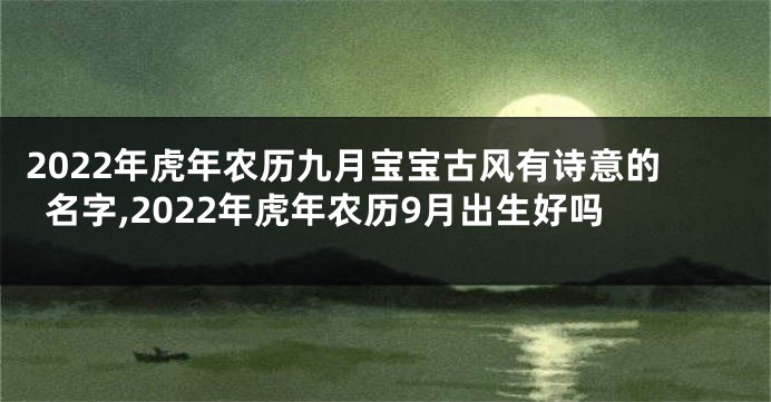 2022年虎年农历九月宝宝古风有诗意的名字,2022年虎年农历9月出生好吗