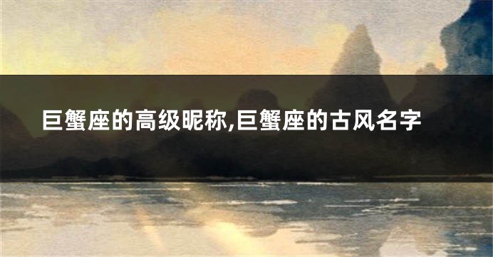 巨蟹座的高级昵称,巨蟹座的古风名字