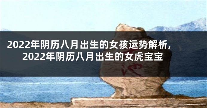 2022年阴历八月出生的女孩运势解析,2022年阴历八月出生的女虎宝宝