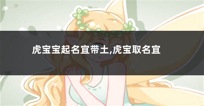 虎宝宝起名宜带土,虎宝取名宜
