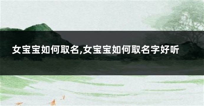 女宝宝如何取名,女宝宝如何取名字好听