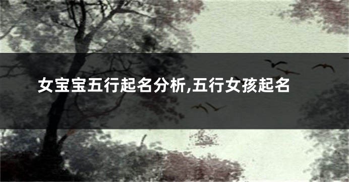 女宝宝五行起名分析,五行女孩起名