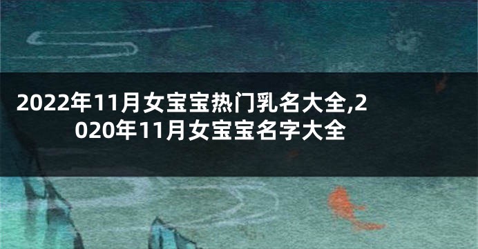 2022年11月女宝宝热门乳名大全,2020年11月女宝宝名字大全