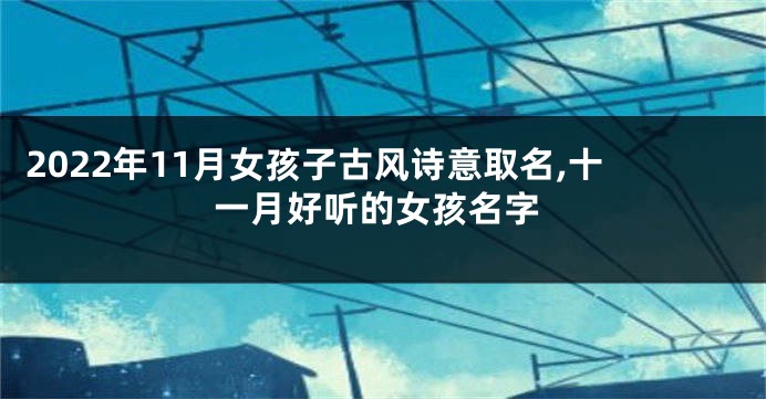 2022年11月女孩子古风诗意取名,十一月好听的女孩名字