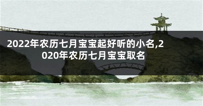 2022年农历七月宝宝起好听的小名,2020年农历七月宝宝取名