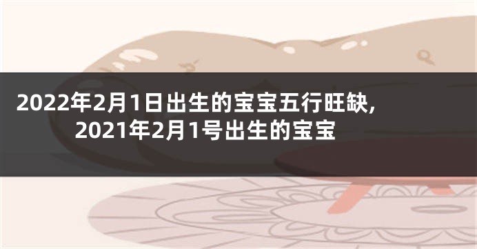 2022年2月1日出生的宝宝五行旺缺,2021年2月1号出生的宝宝
