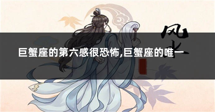 巨蟹座的第六感很恐怖,巨蟹座的唯一