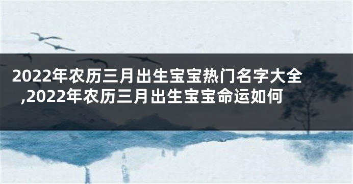 2022年农历三月出生宝宝热门名字大全,2022年农历三月出生宝宝命运如何
