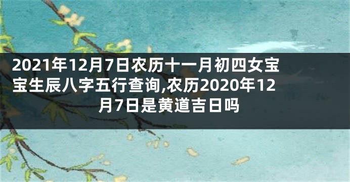 2021年12月7日农历十一月初四女宝宝生辰八字五行查询,农历2020年12月7日是黄道吉日吗