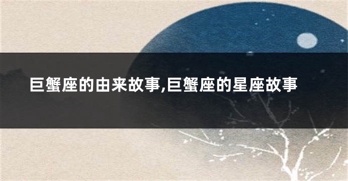 巨蟹座的由来故事,巨蟹座的星座故事