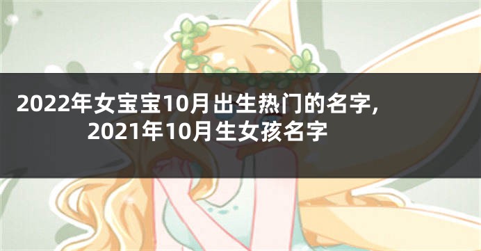 2022年女宝宝10月出生热门的名字,2021年10月生女孩名字