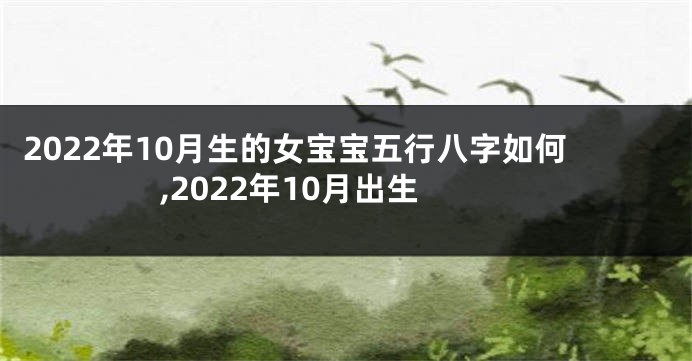 2022年10月生的女宝宝五行八字如何,2022年10月出生