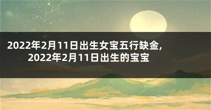 2022年2月11日出生女宝五行缺金,2022年2月11日出生的宝宝