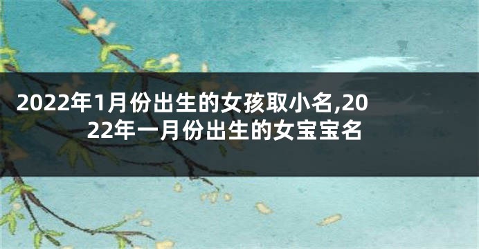 2022年1月份出生的女孩取小名,2022年一月份出生的女宝宝名