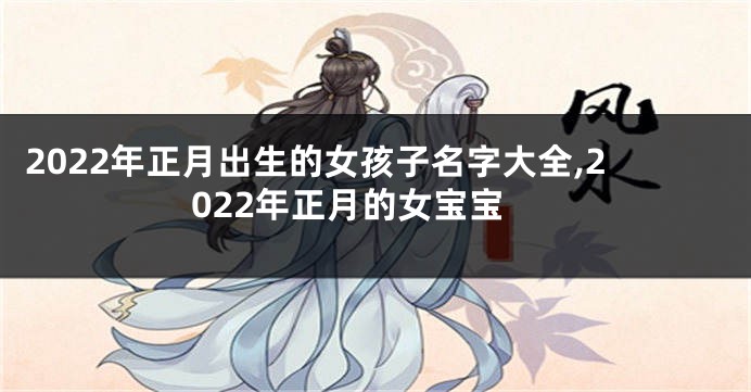 2022年正月出生的女孩子名字大全,2022年正月的女宝宝
