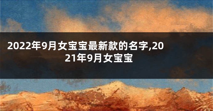 2022年9月女宝宝最新款的名字,2021年9月女宝宝