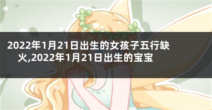 2022年1月21日出生的女孩子五行缺火,2022年1月21日出生的宝宝
