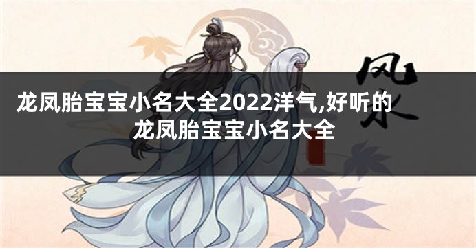 龙凤胎宝宝小名大全2022洋气,好听的龙凤胎宝宝小名大全