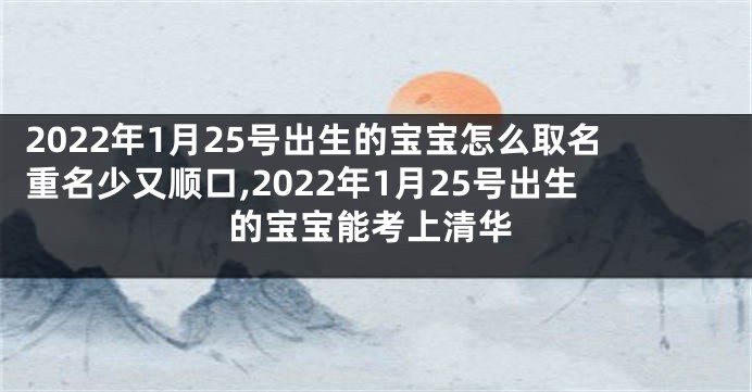 2022年1月25号出生的宝宝怎么取名重名少又顺口,2022年1月25号出生的宝宝能考上清华