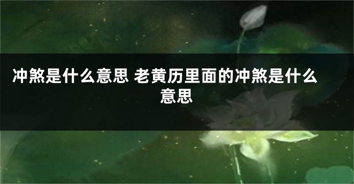 冲煞是什么意思 老黄历里面的冲煞是什么意思