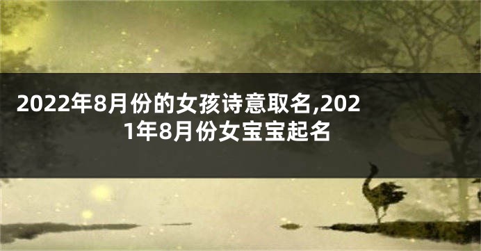 2022年8月份的女孩诗意取名,2021年8月份女宝宝起名