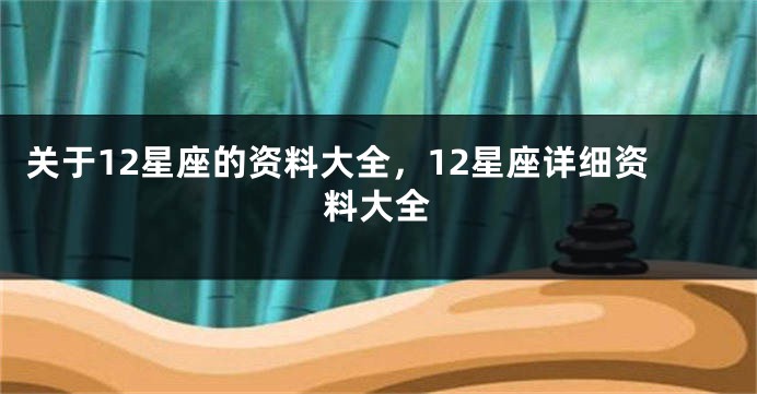 关于12星座的资料大全,12星座详细资料大全