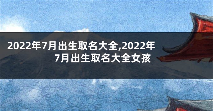2022年7月出生取名大全,2022年7月出生取名大全女孩
