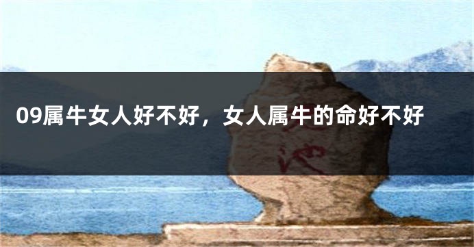 09属牛女人好不好，女人属牛的命好不好