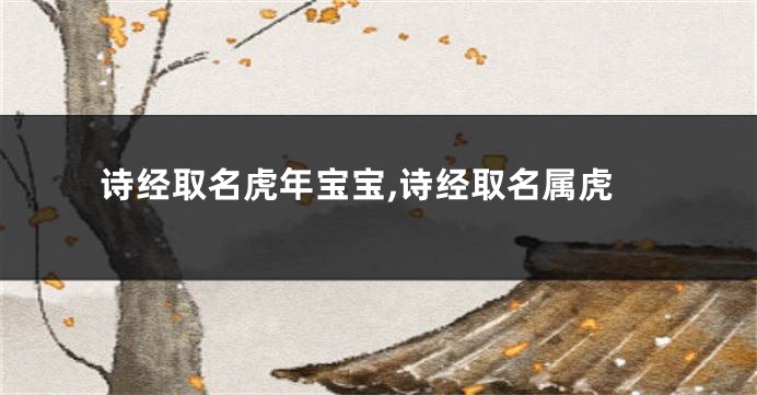诗经取名虎年宝宝,诗经取名属虎