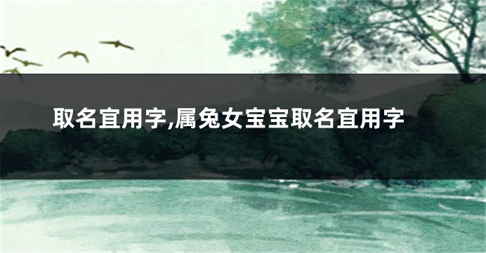 取名宜用字,属兔女宝宝取名宜用字