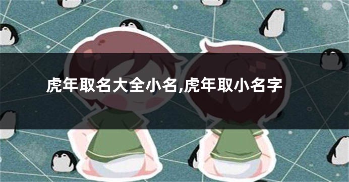 虎年取名大全小名,虎年取小名字