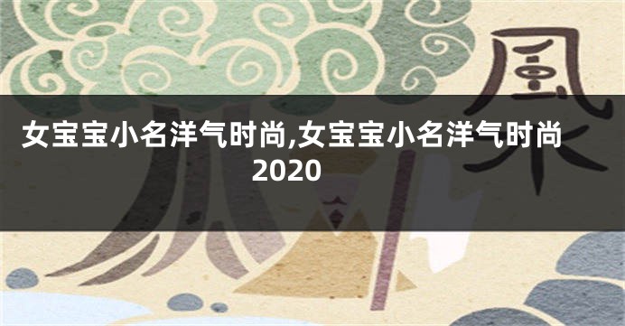 女宝宝小名洋气时尚,女宝宝小名洋气时尚2020