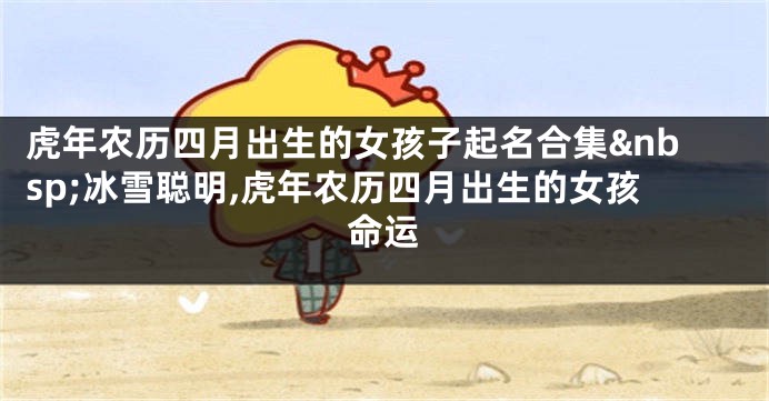 虎年农历四月出生的女孩子起名合集 冰雪聪明,虎年农历四月出生的女孩命运