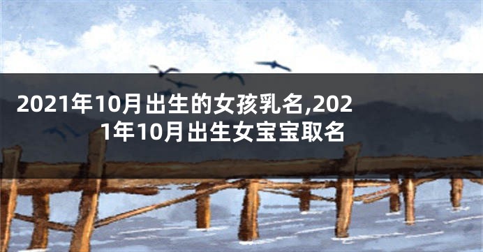 2021年10月出生的女孩乳名,2021年10月出生女宝宝取名
