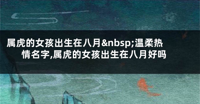 属虎的女孩出生在八月 温柔热情名字,属虎的女孩出生在八月好吗