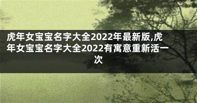 虎年女宝宝名字大全2022年最新版,虎年女宝宝名字大全2022有寓意重新活一次