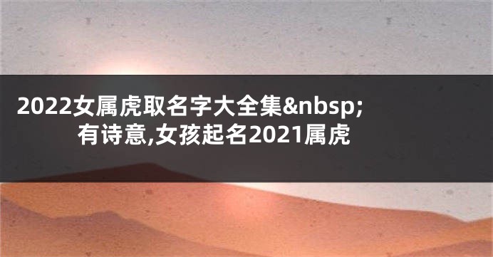 2022女属虎取名字大全集 有诗意,女孩起名2021属虎