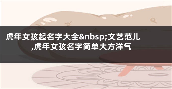 虎年女孩起名字大全 文艺范儿,虎年女孩名字简单大方洋气