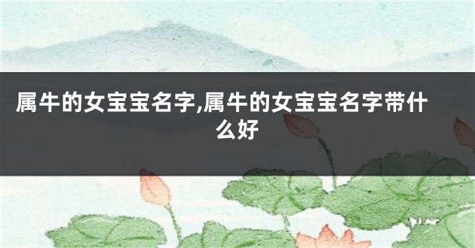 属牛的女宝宝名字,属牛的女宝宝名字带什么好