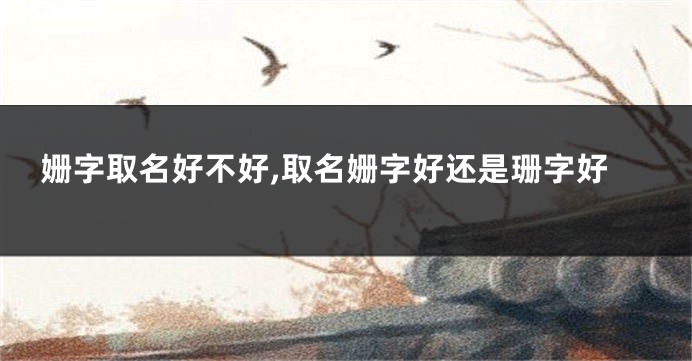姗字取名好不好,取名姗字好还是珊字好