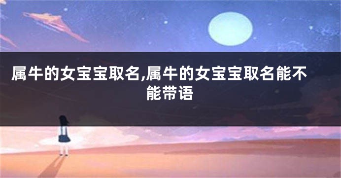 属牛的女宝宝取名,属牛的女宝宝取名能不能带语