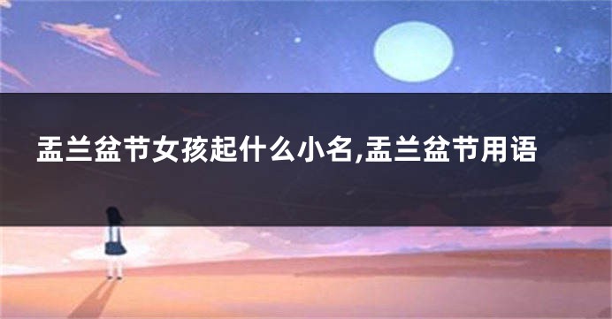 盂兰盆节女孩起什么小名,盂兰盆节用语
