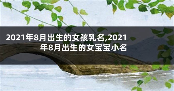 2021年8月出生的女孩乳名,2021年8月出生的女宝宝小名