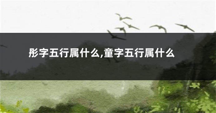 彤字五行属什么,童字五行属什么