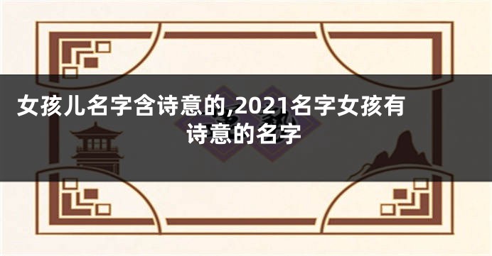 女孩儿名字含诗意的,2021名字女孩有诗意的名字