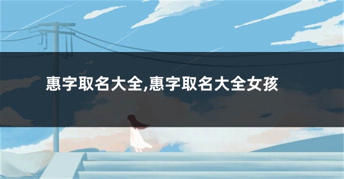 惠字取名大全,惠字取名大全女孩
