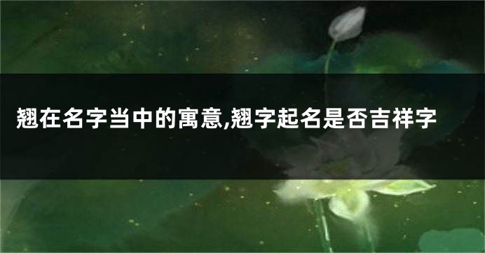 翘在名字当中的寓意,翘字起名是否吉祥字