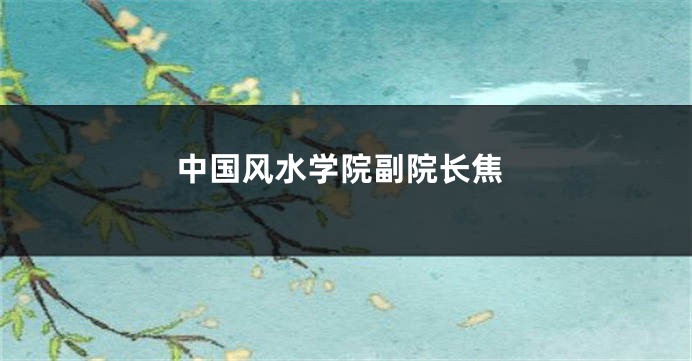 中国风水学院副院长焦