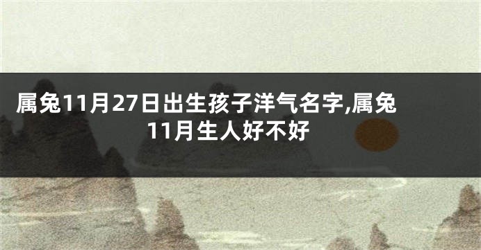 属兔11月27日出生孩子洋气名字,属兔11月生人好不好