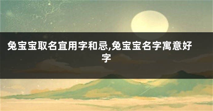 兔宝宝取名宜用字和忌,兔宝宝名字寓意好字